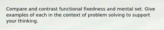 Compare and contrast functional fixedness and mental set. Give examples of each in the context of problem solving to support your thinking.