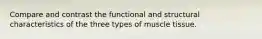 Compare and contrast the functional and structural characteristics of the three types of muscle tissue.