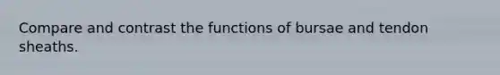 Compare and contrast the functions of bursae and tendon sheaths.