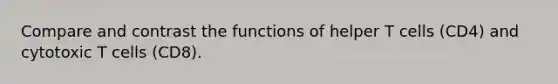 Compare and contrast the functions of helper T cells (CD4) and cytotoxic T cells (CD8).