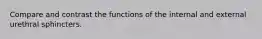 Compare and contrast the functions of the internal and external urethral sphincters.