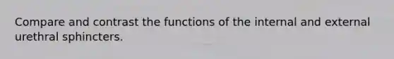 Compare and contrast the functions of the internal and external urethral sphincters.