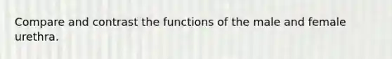 Compare and contrast the functions of the male and female urethra.