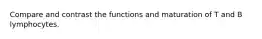 Compare and contrast the functions and maturation of T and B lymphocytes.