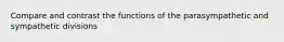 Compare and contrast the functions of the parasympathetic and sympathetic divisions