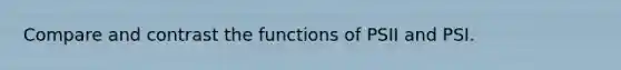 Compare and contrast the functions of PSII and PSI.