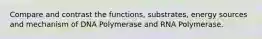 Compare and contrast the functions, substrates, energy sources and mechanism of DNA Polymerase and RNA Polymerase.