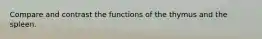 Compare and contrast the functions of the thymus and the spleen.