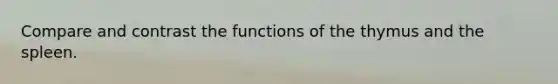 Compare and contrast the functions of the thymus and the spleen.