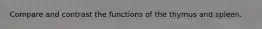 Compare and contrast the functions of the thymus and spleen.