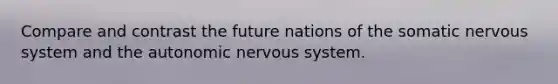 Compare and contrast the future nations of the somatic nervous system and the autonomic nervous system.