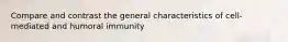 Compare and contrast the general characteristics of cell-mediated and humoral immunity