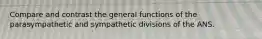 Compare and contrast the general functions of the parasympathetic and sympathetic divisions of the ANS.