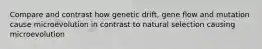 Compare and contrast how genetic drift, gene flow and mutation cause microevolution in contrast to natural selection causing microevolution