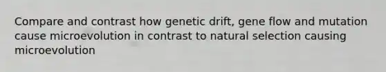 Compare and contrast how genetic drift, gene flow and mutation cause microevolution in contrast to natural selection causing microevolution