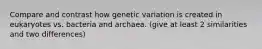 Compare and contrast how genetic variation is created in eukaryotes vs. bacteria and archaea. (give at least 2 similarities and two differences)