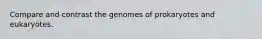 Compare and contrast the genomes of prokaryotes and eukaryotes.