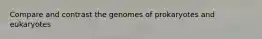 Compare and contrast the genomes of prokaryotes and eukaryotes