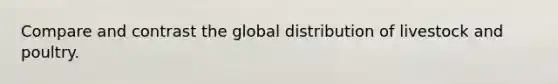 Compare and contrast the global distribution of livestock and poultry.