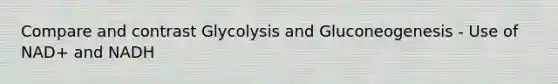 Compare and contrast Glycolysis and Gluconeogenesis - Use of NAD+ and NADH