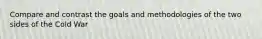 Compare and contrast the goals and methodologies of the two sides of the Cold War