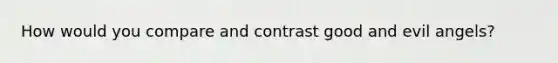 How would you compare and contrast good and evil angels?