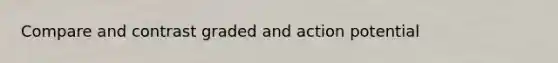 Compare and contrast graded and action potential