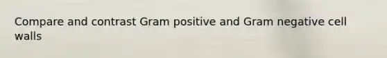 Compare and contrast Gram positive and Gram negative cell walls