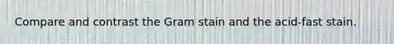 Compare and contrast the Gram stain and the acid-fast stain.