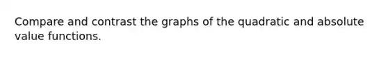 Compare and contrast the graphs of the quadratic and absolute value functions.