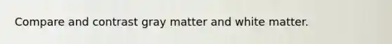 Compare and contrast gray matter and white matter.