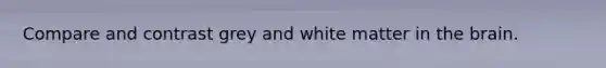 Compare and contrast grey and white matter in the brain.