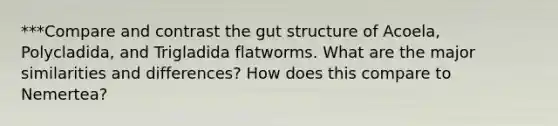 ***Compare and contrast the gut structure of Acoela, Polycladida, and Trigladida flatworms. What are the major similarities and differences? How does this compare to Nemertea?