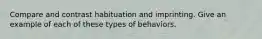 Compare and contrast habituation and imprinting. Give an example of each of these types of behaviors.