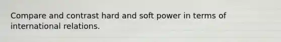 Compare and contrast hard and soft power in terms of international relations.