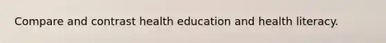 Compare and contrast health education and health literacy.