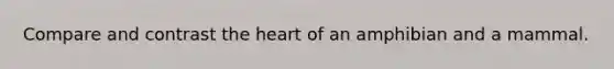 Compare and contrast the heart of an amphibian and a mammal.