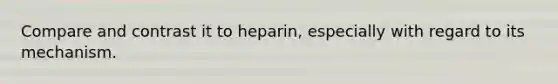 Compare and contrast it to heparin, especially with regard to its mechanism.