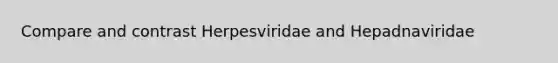 Compare and contrast Herpesviridae and Hepadnaviridae