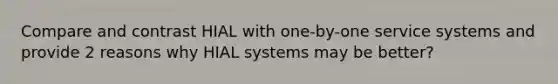 Compare and contrast HIAL with one-by-one service systems and provide 2 reasons why HIAL systems may be better?