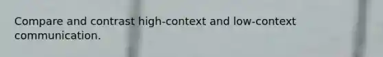 Compare and contrast high-context and low-context communication.