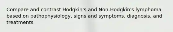 Compare and contrast Hodgkin's and Non-Hodgkin's lymphoma based on pathophysiology, signs and symptoms, diagnosis, and treatments