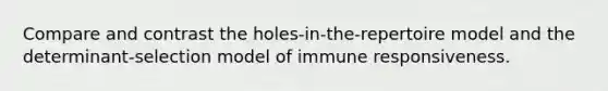 Compare and contrast the holes-in-the-repertoire model and the determinant-selection model of immune responsiveness.