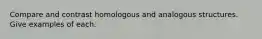 Compare and contrast homologous and analogous structures. Give examples of each.