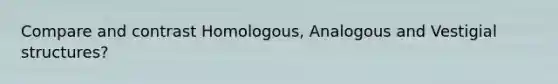 Compare and contrast Homologous, Analogous and Vestigial structures?