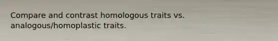 Compare and contrast homologous traits vs. analogous/homoplastic traits.