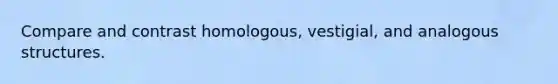 Compare and contrast homologous, vestigial, and analogous structures.