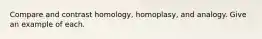 Compare and contrast homology, homoplasy, and analogy. Give an example of each.