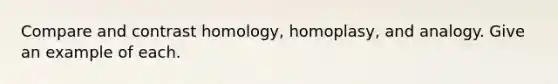 Compare and contrast homology, homoplasy, and analogy. Give an example of each.