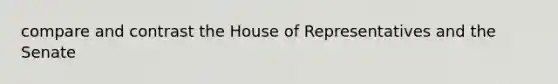 compare and contrast the House of Representatives and the Senate